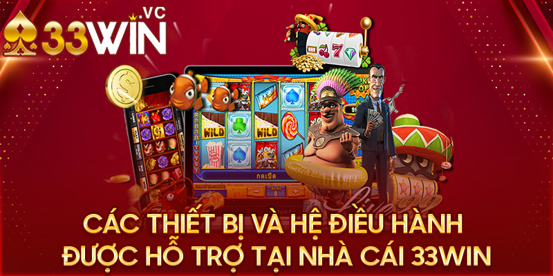 Các thiết bị và hệ điều hành được hỗ trợ tại nhà cái 33win