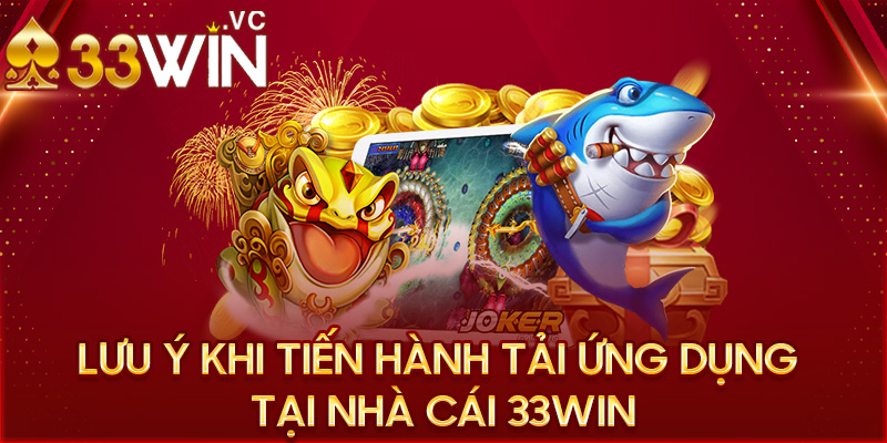 Lưu ý khi tiến hành tải ứng dụng tại nhà cái 33win