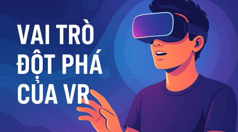 Thực tế ảo (VR) và vai trò trong trải nghiệm giải trí trực tuyến