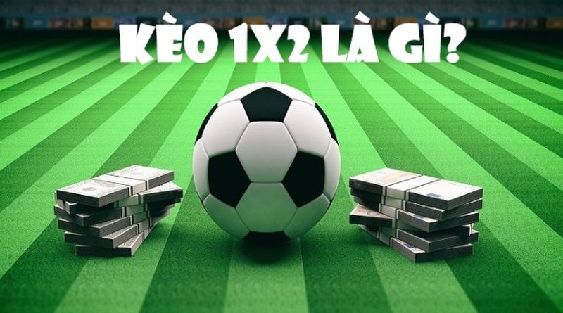 Tìm hiểu kèo 1×2 bóng đá, bí quyết để đánh sập nhà cái