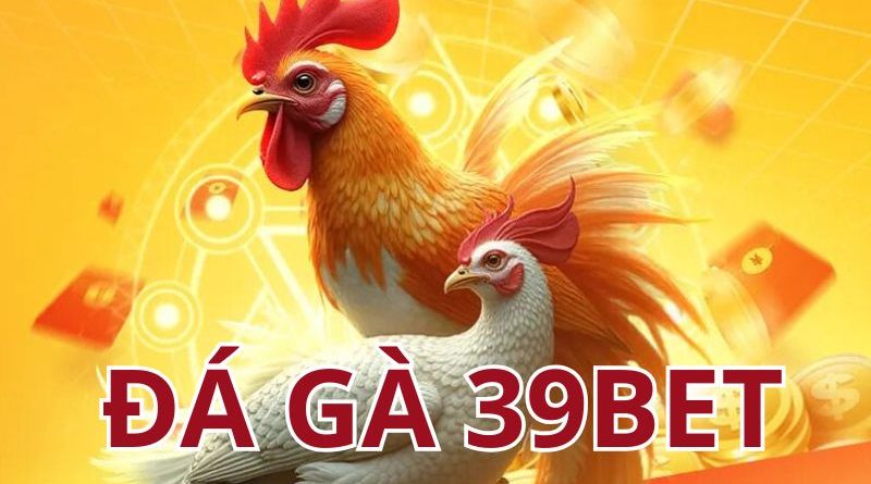 Đá gà 39Bet – Nơi quy tụ những trận chiến kịch tính