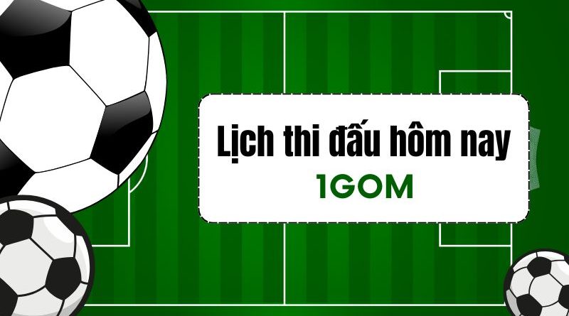 Xem lịch thi đấu bóng đá hôm nay mới nhất tại 1GOM